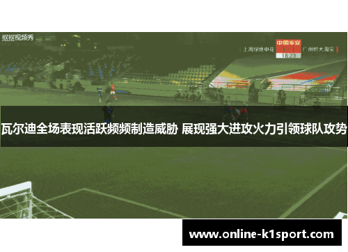 瓦尔迪全场表现活跃频频制造威胁 展现强大进攻火力引领球队攻势