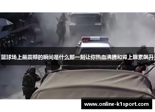 篮球场上最震撼的瞬间是什么那一刻让你热血沸腾和肾上腺素飙升