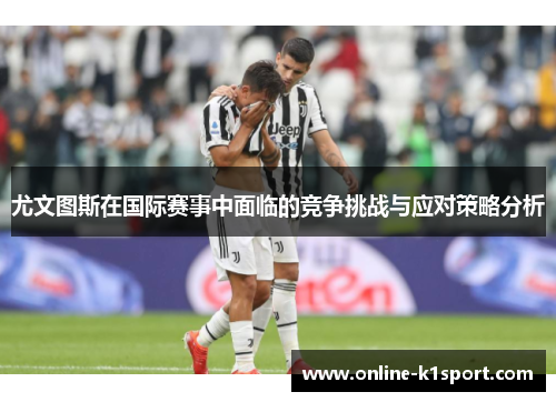 尤文图斯在国际赛事中面临的竞争挑战与应对策略分析
