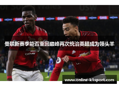 曼联新赛季能否重回巅峰再次统治英超成为领头羊