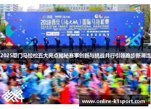 2025厦门马拉松五大亮点揭秘赛事创新与挑战并行引领跑步新潮流