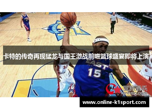 卡特的传奇再现猛龙与国王激战前瞻篮球盛宴即将上演