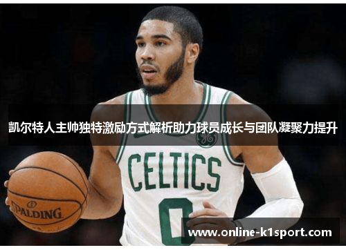 凯尔特人主帅独特激励方式解析助力球员成长与团队凝聚力提升