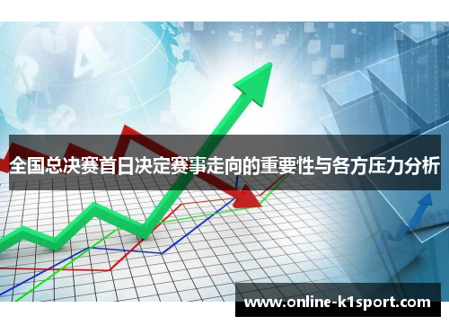 全国总决赛首日决定赛事走向的重要性与各方压力分析