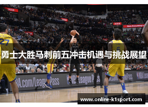 勇士大胜马刺前五冲击机遇与挑战展望
