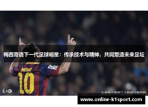 梅西寄语下一代足球明星：传承技术与精神，共同塑造未来足坛