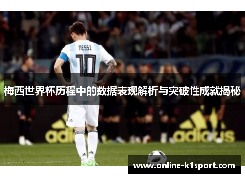 梅西世界杯历程中的数据表现解析与突破性成就揭秘