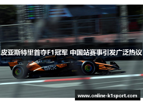 皮亚斯特里首夺F1冠军 中国站赛事引发广泛热议