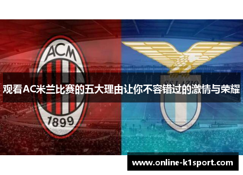 观看AC米兰比赛的五大理由让你不容错过的激情与荣耀
