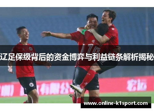 辽足保级背后的资金博弈与利益链条解析揭秘