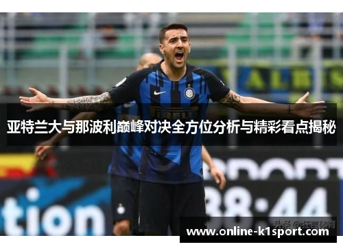 亚特兰大与那波利巅峰对决全方位分析与精彩看点揭秘