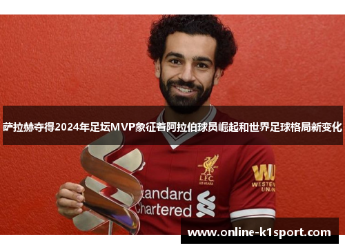 萨拉赫夺得2024年足坛MVP象征着阿拉伯球员崛起和世界足球格局新变化