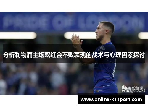 分析利物浦主场双红会不败表现的战术与心理因素探讨