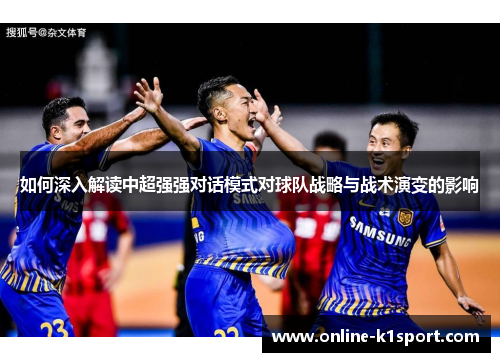 如何深入解读中超强强对话模式对球队战略与战术演变的影响