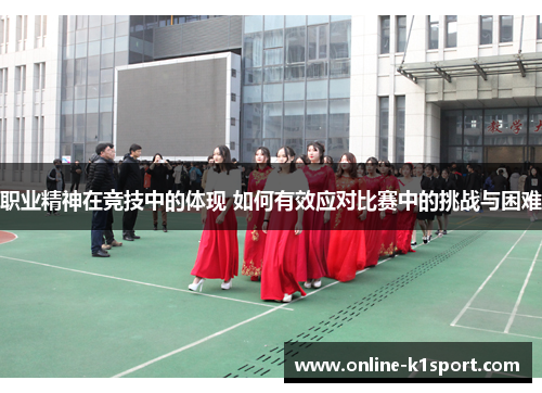 职业精神在竞技中的体现 如何有效应对比赛中的挑战与困难
