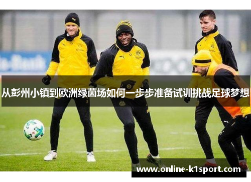从彭州小镇到欧洲绿茵场如何一步步准备试训挑战足球梦想