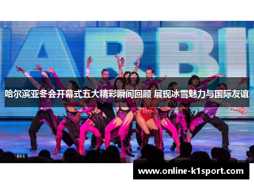 哈尔滨亚冬会开幕式五大精彩瞬间回顾 展现冰雪魅力与国际友谊