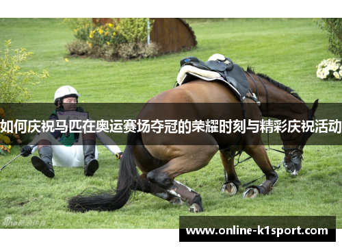 如何庆祝马匹在奥运赛场夺冠的荣耀时刻与精彩庆祝活动