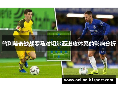 普利希奇缺战罗马对切尔西进攻体系的影响分析