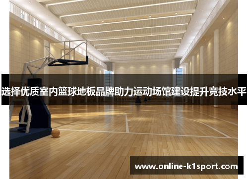 选择优质室内篮球地板品牌助力运动场馆建设提升竞技水平