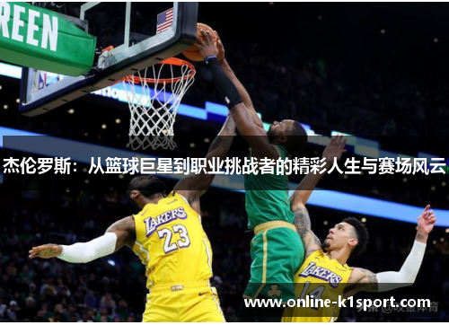 杰伦罗斯:从篮球巨星到职业挑战者的精彩人生与赛场风云