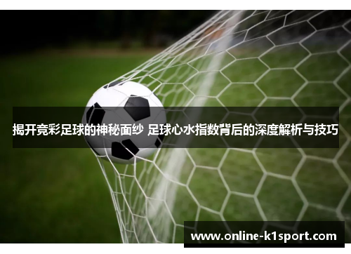 揭开竞彩足球的神秘面纱 足球心水指数背后的深度解析与技巧