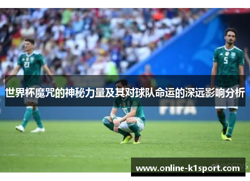 世界杯魔咒的神秘力量及其对球队命运的深远影响分析