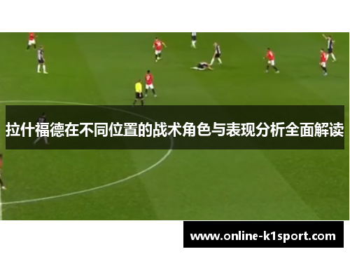 拉什福德在不同位置的战术角色与表现分析全面解读
